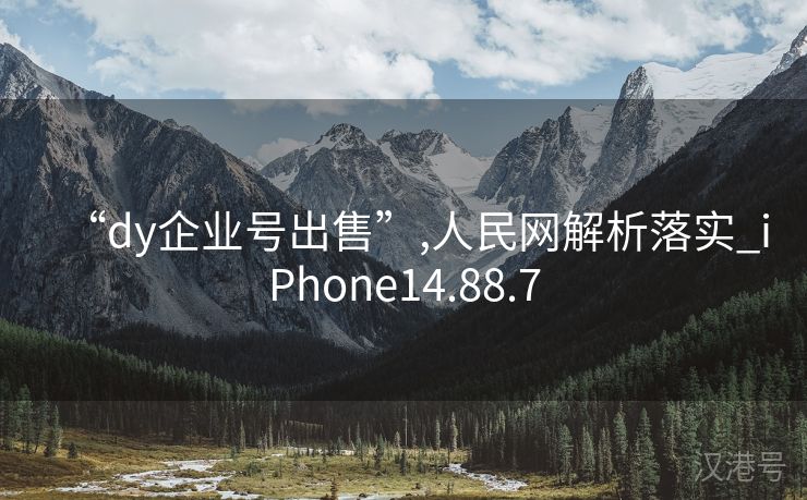 “dy企业号出售”,人民网解析落实_iPhone14.88.7