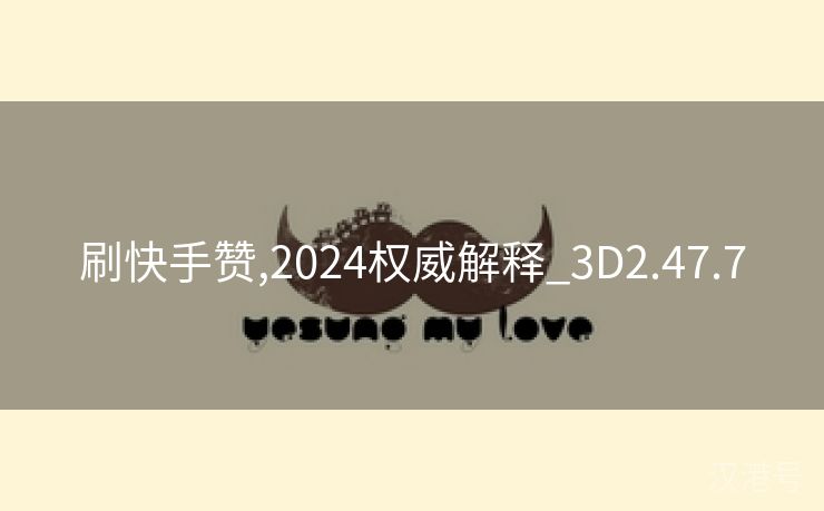 刷快手赞,2024权威解释_3D2.47.7