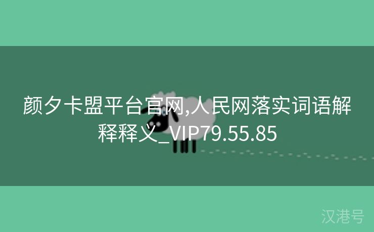 颜夕卡盟平台官网,人民网落实词语解释释义_VIP79.55.85