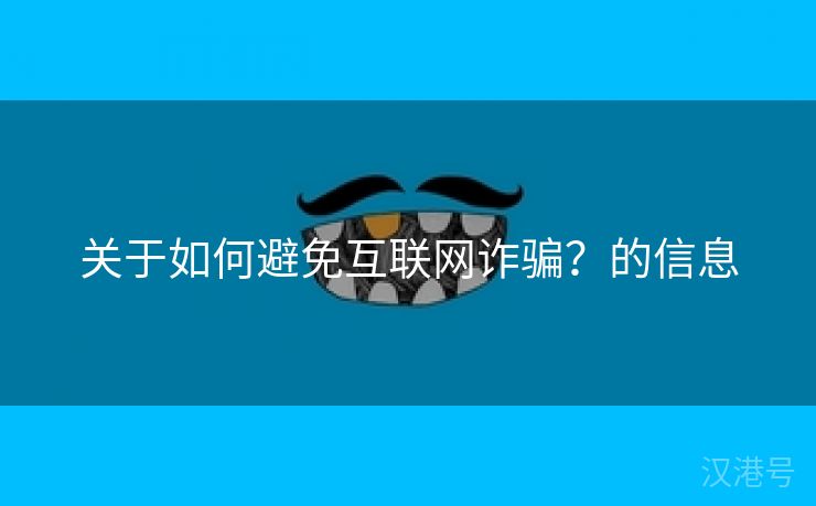 关于如何避免互联网诈骗？的信息