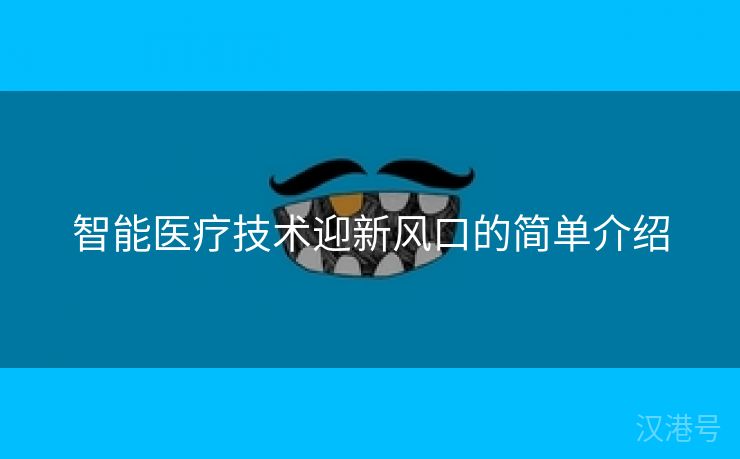 智能医疗技术迎新风口的简单介绍