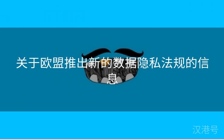 关于欧盟推出新的数据隐私法规的信息