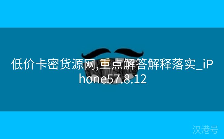 低价卡密货源网,重点解答解释落实_iPhone57.8.12