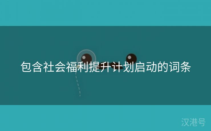 包含社会福利提升计划启动的词条