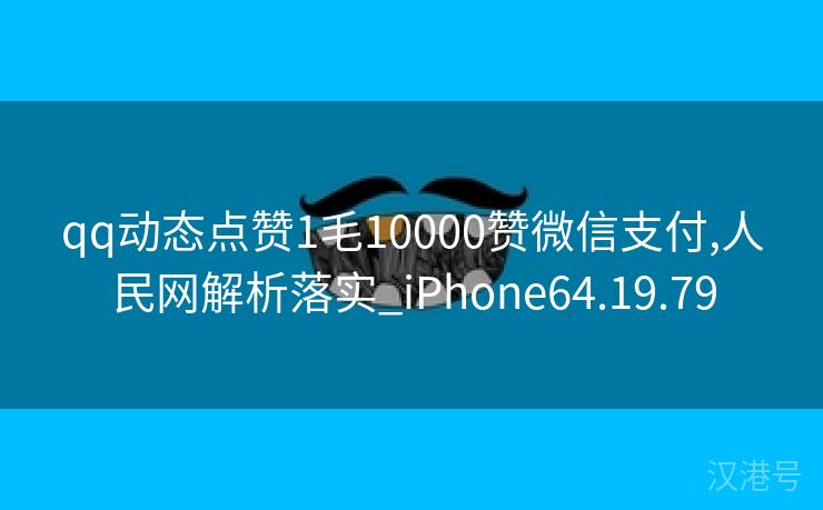 qq动态点赞1毛10000赞微信支付,人民网解析落实_iPhone64.19.79