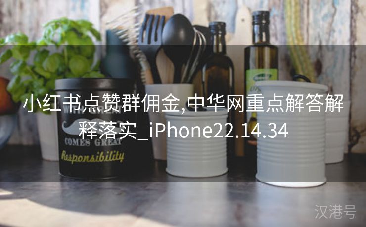 小红书点赞群佣金,中华网重点解答解释落实_iPhone22.14.34