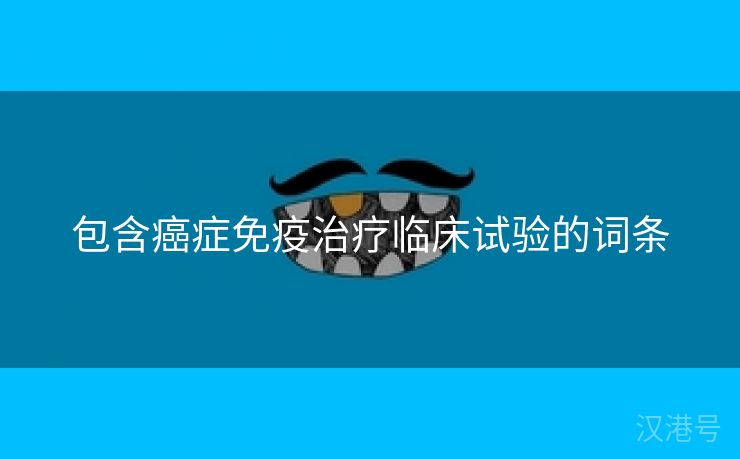 包含癌症免疫治疗临床试验的词条