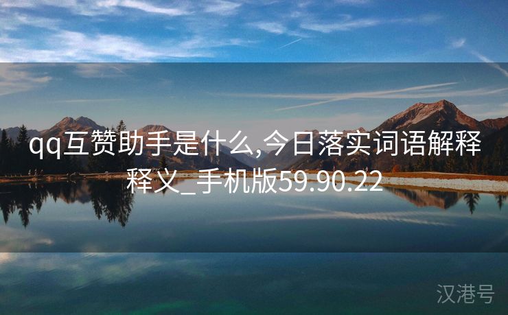 qq互赞助手是什么,今日落实词语解释释义_手机版59.90.22