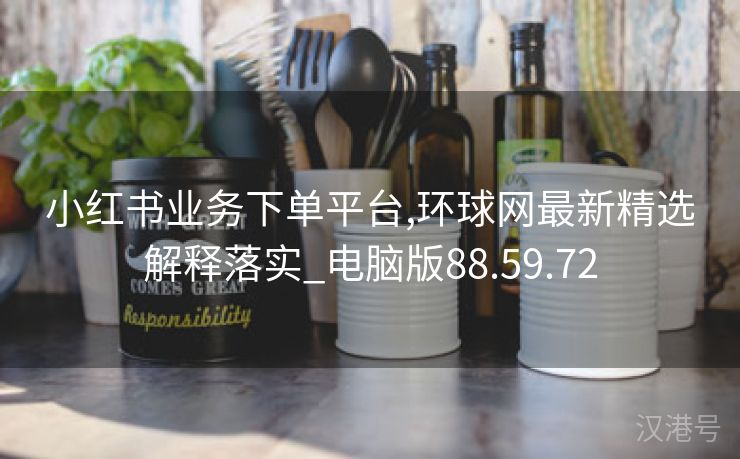 小红书业务下单平台,环球网最新精选解释落实_电脑版88.59.72