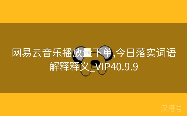 网易云音乐播放量下单,今日落实词语解释释义_VIP40.9.9