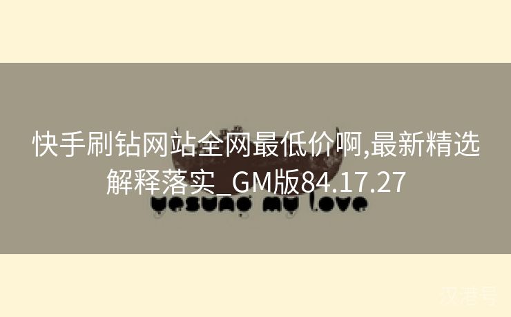 快手刷钻网站全网最低价啊,最新精选解释落实_GM版84.17.27