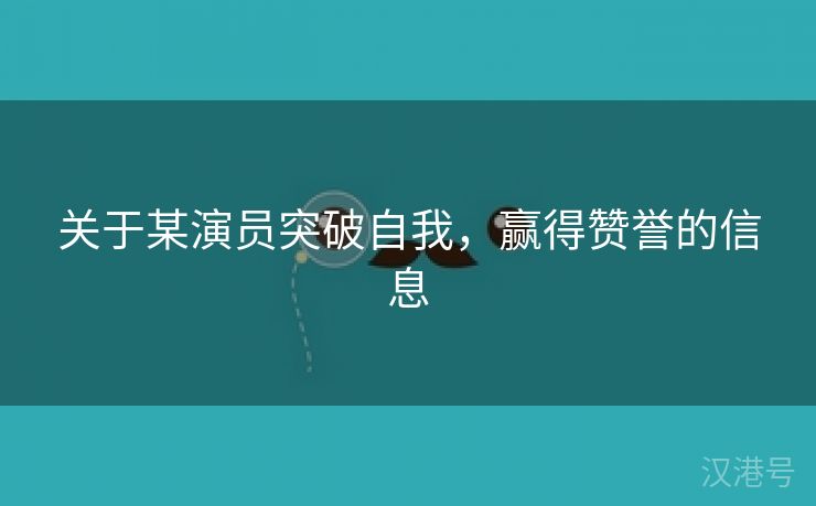 关于某演员突破自我，赢得赞誉的信息