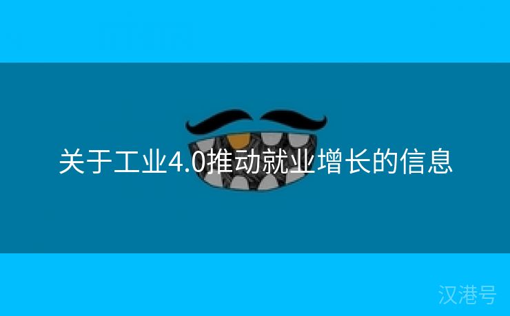 关于工业4.0推动就业增长的信息