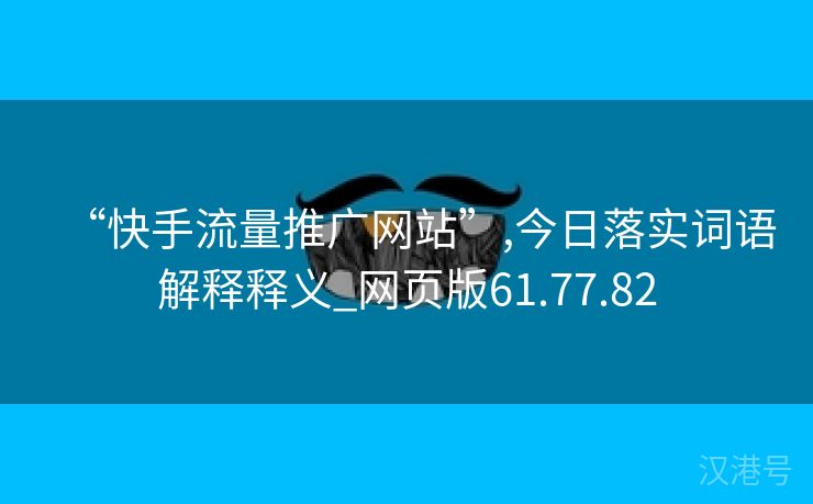 “快手流量推广网站”,今日落实词语解释释义_网页版61.77.82