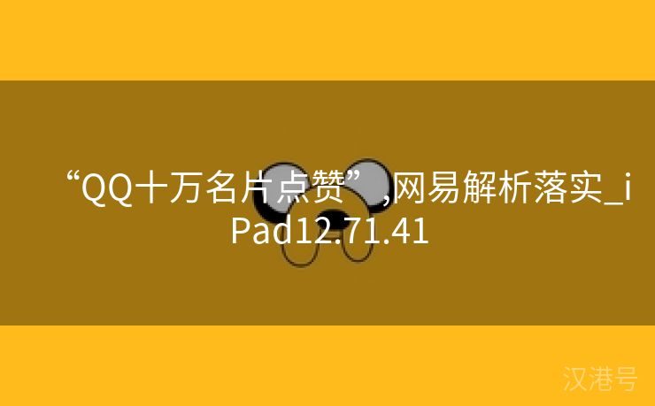 “QQ十万名片点赞”,网易解析落实_iPad12.71.41