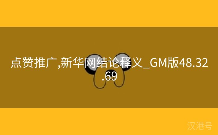 点赞推广,新华网结论释义_GM版48.32.69