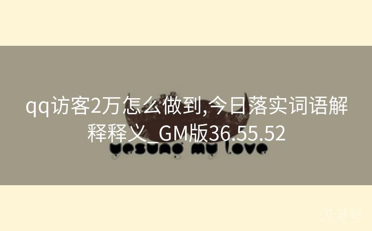 qq访客2万怎么做到,今日落实词语解释释义_GM版36.55.52