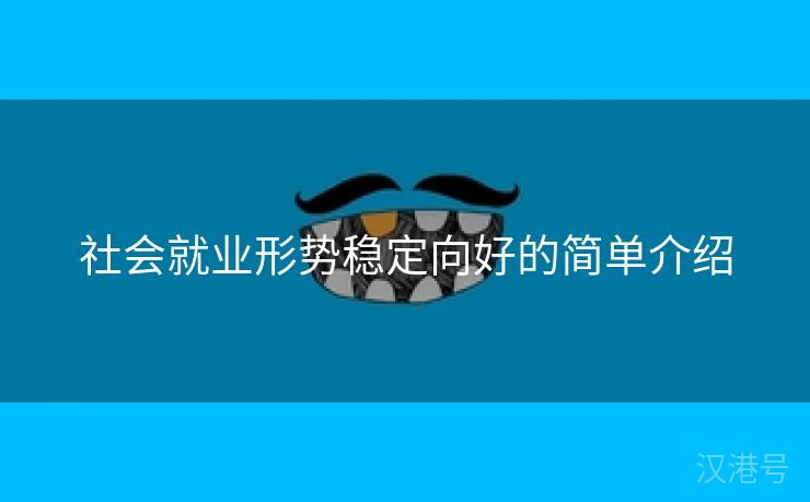 社会就业形势稳定向好的简单介绍