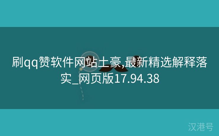 刷qq赞软件网站土豪,最新精选解释落实_网页版17.94.38