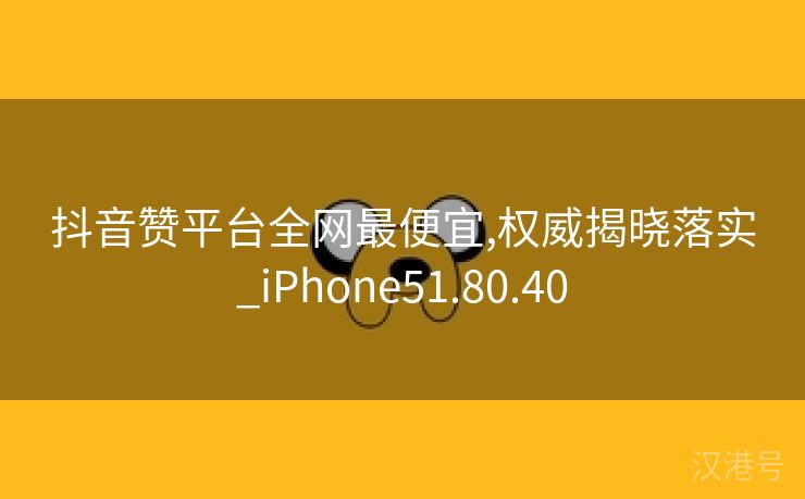 抖音赞平台全网最便宜,权威揭晓落实_iPhone51.80.40