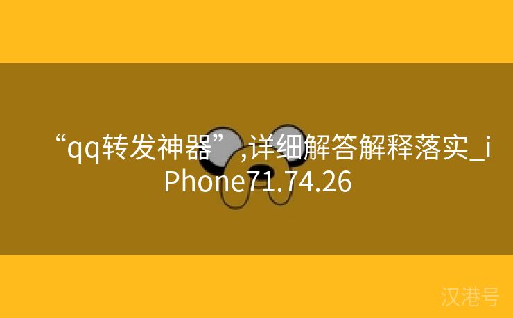 “qq转发神器”,详细解答解释落实_iPhone71.74.26