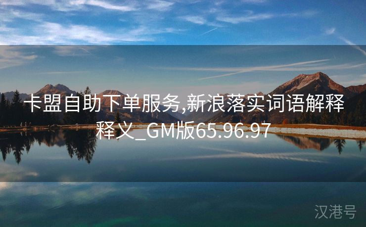 卡盟自助下单服务,新浪落实词语解释释义_GM版65.96.97