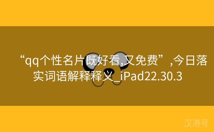 “qq个性名片既好看,又免费”,今日落实词语解释释义_iPad22.30.3