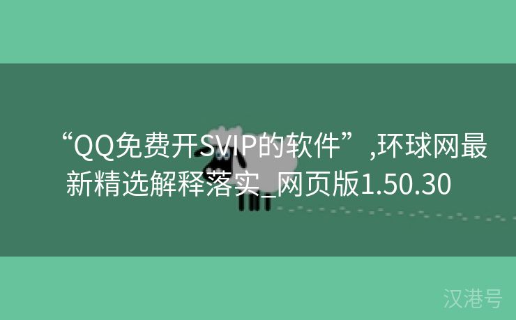 “QQ免费开SVIP的软件”,环球网最新精选解释落实_网页版1.50.30