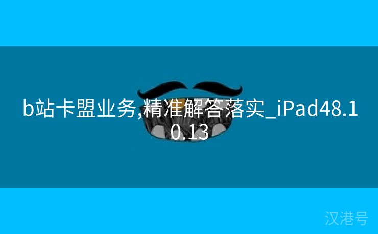 b站卡盟业务,精准解答落实_iPad48.10.13