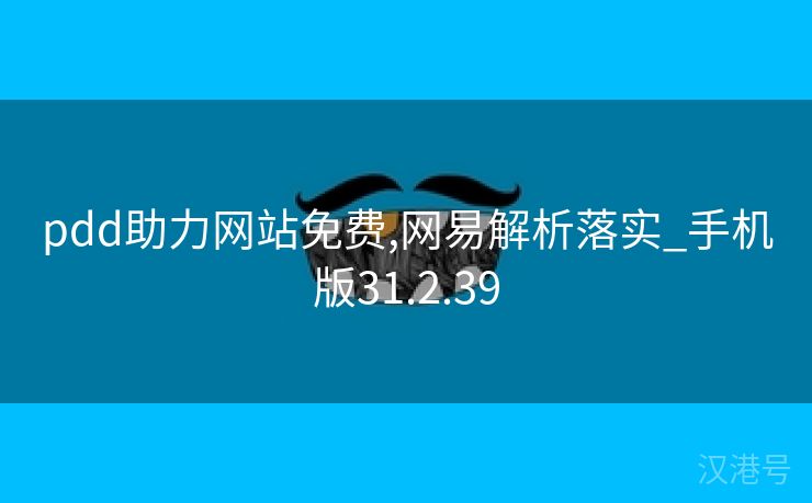 pdd助力网站免费,网易解析落实_手机版31.2.39