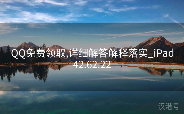 QQ免费领取,详细解答解释落实_iPad42.62.22