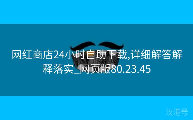 网红商店24小时自助下载,详细解答解释落实_网页版80.23.45