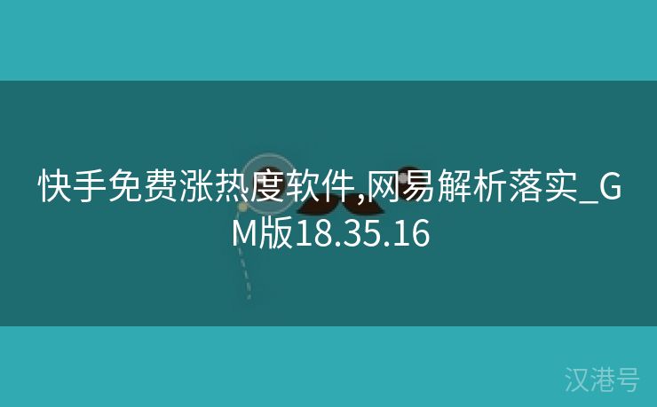 快手免费涨热度软件,网易解析落实_GM版18.35.16