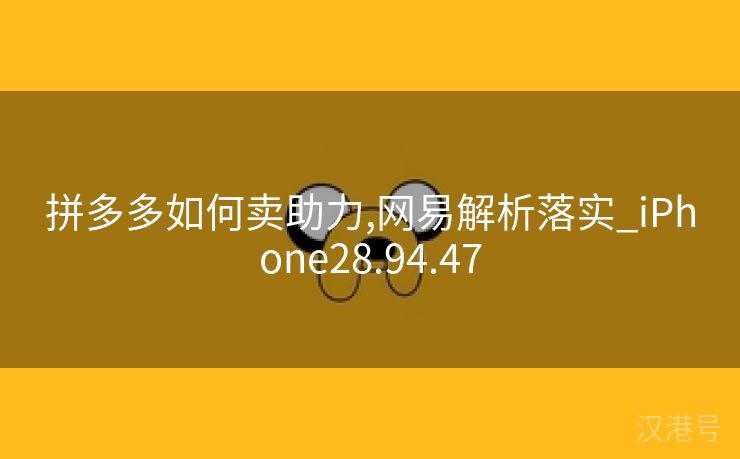 拼多多如何卖助力,网易解析落实_iPhone28.94.47