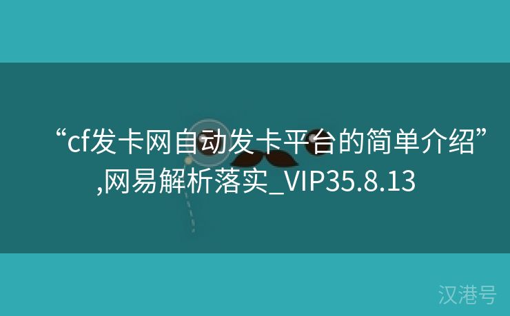 “cf发卡网自动发卡平台的简单介绍”,网易解析落实_VIP35.8.13