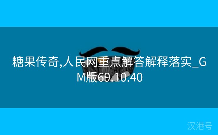 糖果传奇,人民网重点解答解释落实_GM版69.10.40