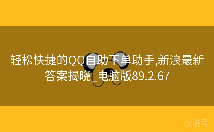 轻松快捷的QQ自助下单助手,新浪最新答案揭晓_电脑版89.2.67