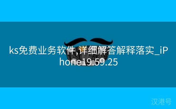 ks免费业务软件,详细解答解释落实_iPhone19.59.25