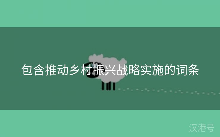 包含推动乡村振兴战略实施的词条