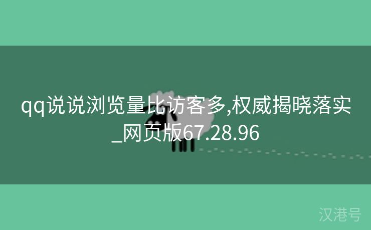 qq说说浏览量比访客多,权威揭晓落实_网页版67.28.96