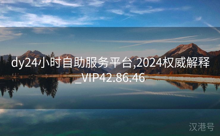 dy24小时自助服务平台,2024权威解释_VIP42.86.46