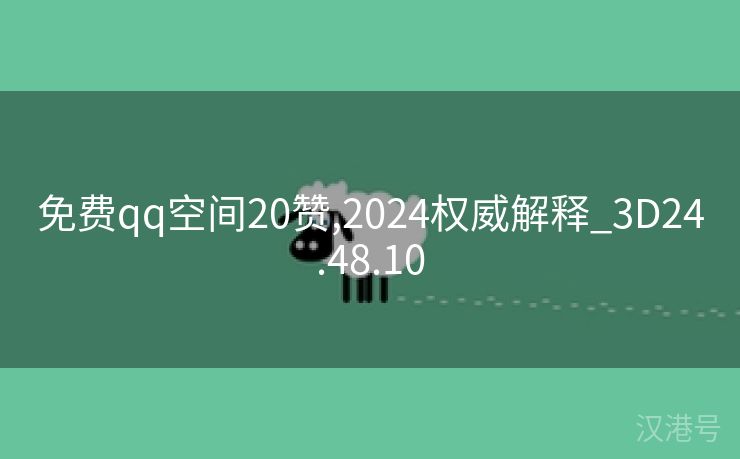 免费qq空间20赞,2024权威解释_3D24.48.10