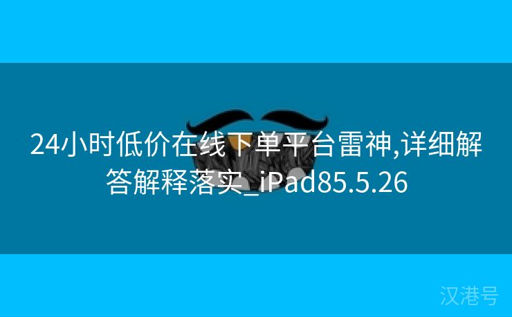 24小时低价在线下单平台雷神,详细解答解释落实_iPad85.5.26