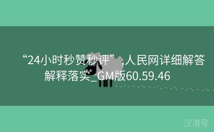 “24小时秒赞秒评”,人民网详细解答解释落实_GM版60.59.46