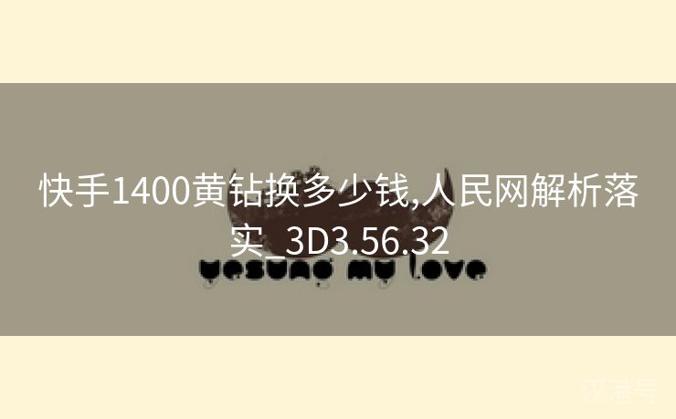 快手1400黄钻换多少钱,人民网解析落实_3D3.56.32