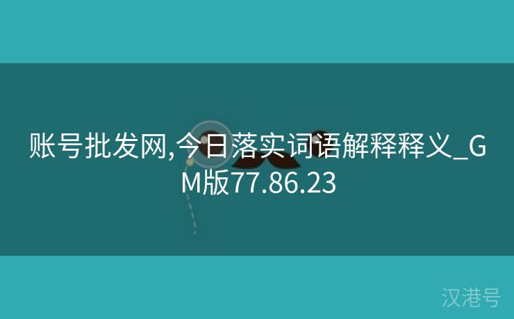 账号批发网,今日落实词语解释释义_GM版77.86.23