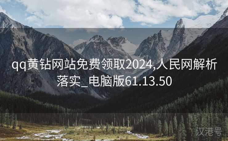 qq黄钻网站免费领取2024,人民网解析落实_电脑版61.13.50