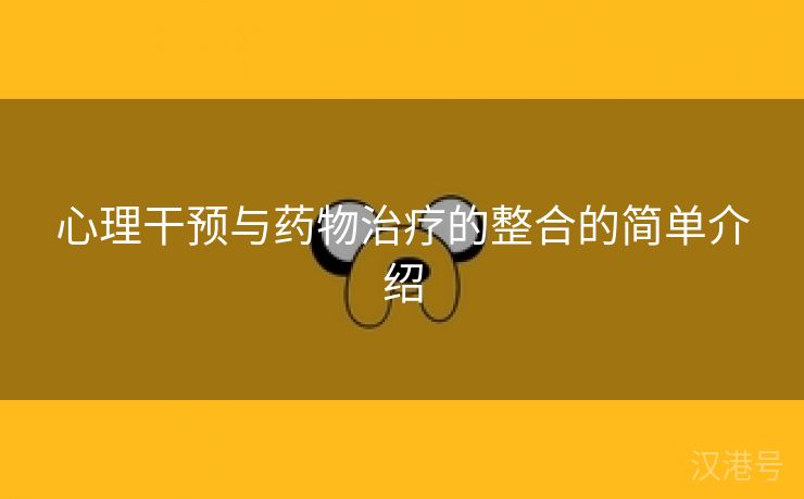 心理干预与药物治疗的整合的简单介绍