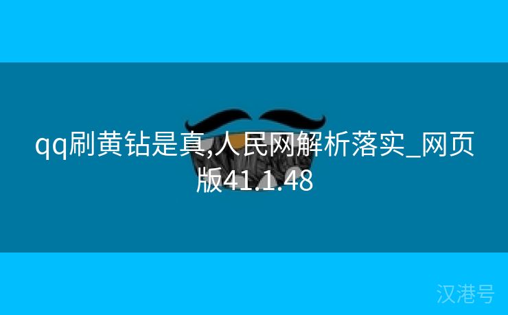 qq刷黄钻是真,人民网解析落实_网页版41.1.48