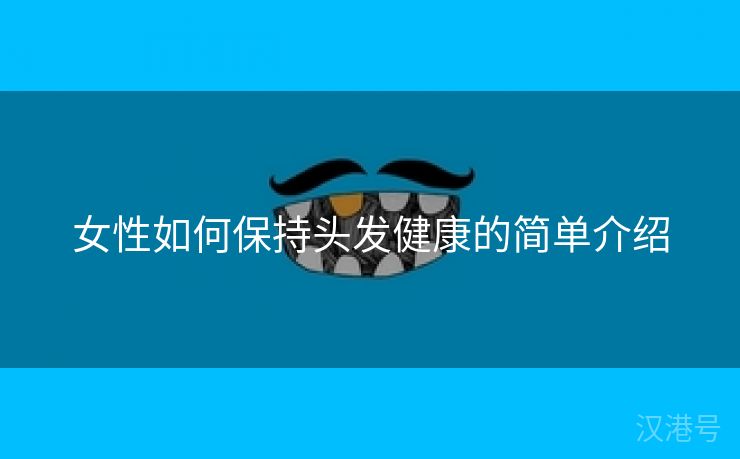 女性如何保持头发健康的简单介绍